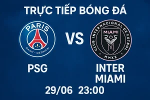 Trực tiếp bóng đá PSG vs Inter Miami 29/06 lúc 23:00