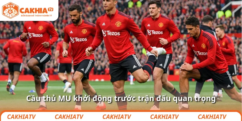 Cầu thủ MU khởi động trước trận đấu quan trọng