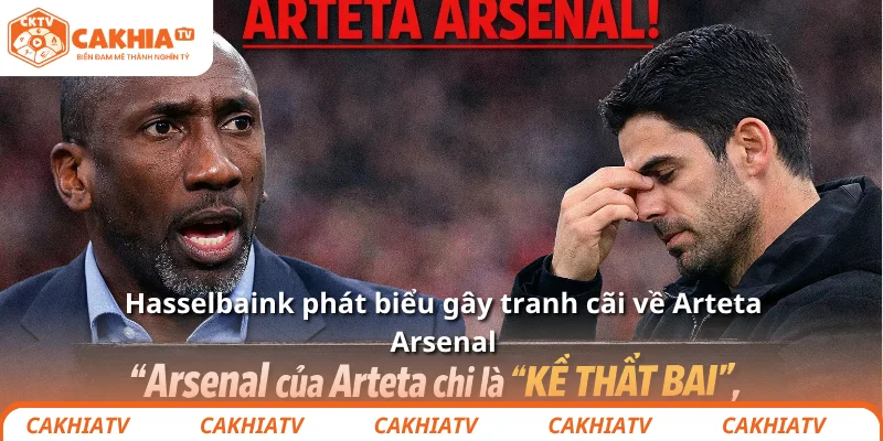 Hasselbaink phát biểu gây tranh cãi về Arteta Arsenal