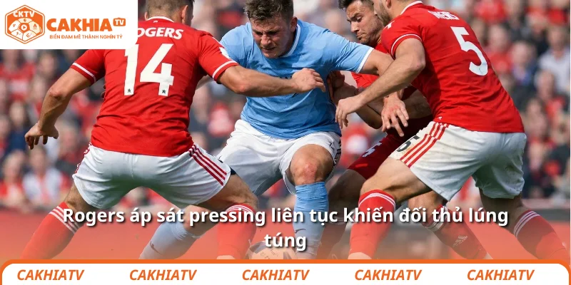 Rogers áp sát pressing liên tục khiến đối thủ lúng túng